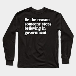 be the reason someone stops believing in government Long Sleeve T-Shirt